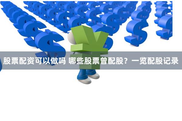 股票配资可以做吗 哪些股票曾配股？一览配股记录